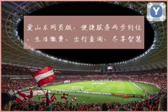 爱山东网页版，便捷服务两步到位，生活缴费、出行查询，尽享智慧生活体验