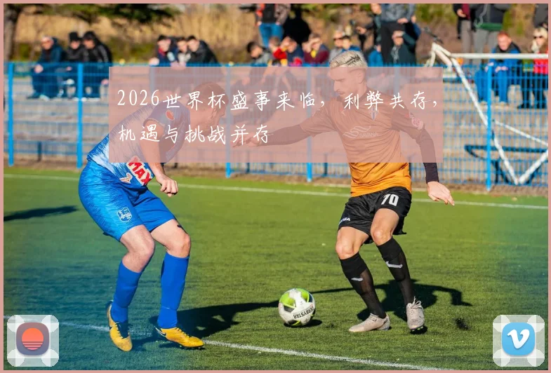 2026世界杯盛事来临，利弊共存，机遇与挑战并存