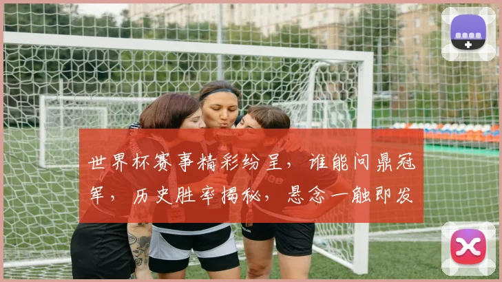 世界杯赛事精彩纷呈，谁能问鼎冠军，历史胜率揭秘，悬念一触即发