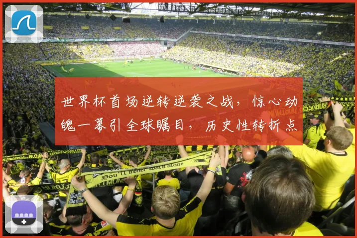 世界杯首场逆转逆袭之战，惊心动魄一幕引全球瞩目，历史性转折点