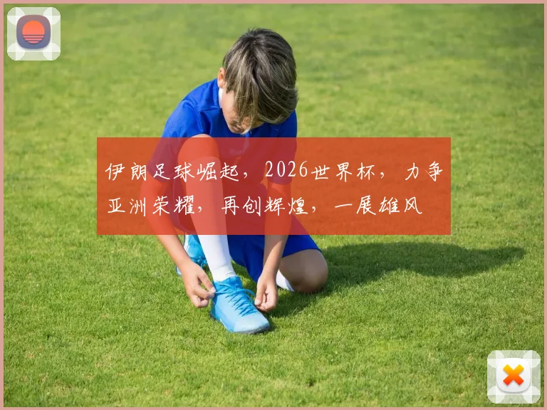 伊朗足球崛起，2026世界杯，力争亚洲荣耀，再创辉煌，一展雄风