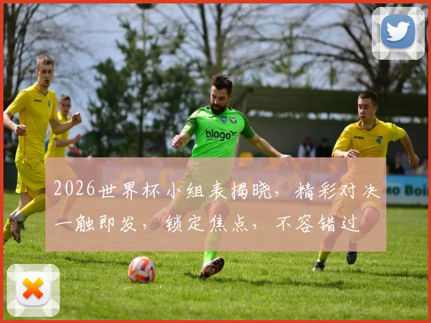 2026世界杯小组表揭晓，精彩对决一触即发，锁定焦点，不容错过