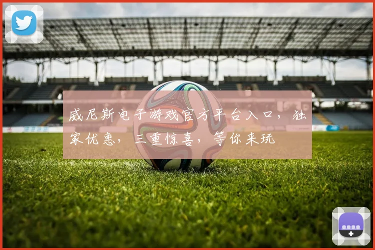 威尼斯电子游戏官方平台入口，独家优惠，三重惊喜，等你来玩