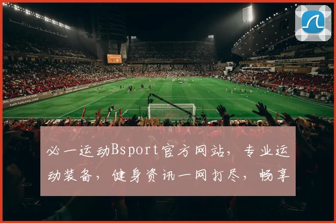 必一运动Bsport官方网站，专业运动装备，健身资讯一网打尽，畅享健康生活
